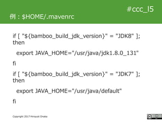 #ccc_g11
Copyright 2017 Hiroyuki Onaka
#ccc_l5
例：$HOME/.mavenrc
if [ "${bamboo_build_jdk_version}" = "JDK8" ];
then
export...