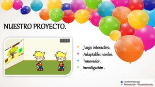 NUESTRO PROYECTO.
 Juego interactivo.
 Adaptable: niveles.
 Innovador.
 Investigación .
 