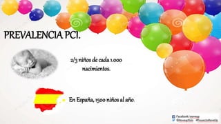 PREVALENCIA PCI.
2/3 niños de cada 1.000
nacimientos.
En España, 1500 niños al año.