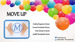 MOVE UP
Facebook/moveup
@Moveupfisio #ProyectoMoveUp
Andrea Ezquerra Arranz
Lorena Fernández Alonso
Irene Gamarro García
JudithHernández García
 