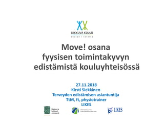 Move! osana
fyysisen toimintakyvyn
edistämistä kouluyhteisössä
27.11.2018
Kirsti Siekkinen
Terveyden edistämisen asiantuntija
TtM, ft, physiotrainer
LIKES
 