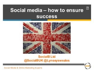 Social media – how to ensure  
success 
SocialB Ltd 
@SocialBUK @Lynseysweales 
Social Media & Online Marketing Experts 
 