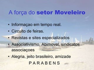 A força do  setor Moveleiro Informaçao em tempo real. Circuito de feiras. Revistas e sites especializados Associativismo, Abimovel, sindicatos associaçoes Alegria, jeito brasileiro, amizade P A R A B E N S 