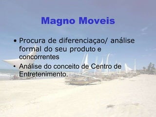 Magno Moveis Procura de diferenciaçao/ análise formal do seu produ to e concorrentes Análise do conceito de Centro de Entretenimento. 
