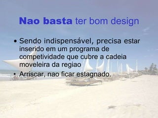 Nao bas ta  ter bom design Sendo indispensável, precisa es tar inserido em um programa de competividade que cubre a cadeia moveleira da regiao Arriscar, nao ficar estagnado.  