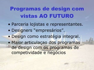 Programas de design com vistas AO FUTURO Parceria lojistas e representantes. Designers “empresários”. Design como estratégia integral. Maior articulaçao dos programas de design com os programas de competividade e negócios 