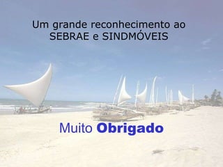 Mui to   Obrigado Um grande reconhecimento ao SEBRAE e SINDMÓVEIS 