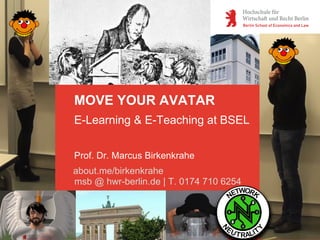 MOVE YOUR AVATAR
E-Learning & E-Teaching at BSEL
Prof. Dr. Marcus Birkenkrahe
about.me/birkenkrahe
msb @ hwr-berlin.de | T. 0174 710 6254
 