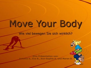 Move Your Body Wie viel bewegen Sie sich wirklich? Eine Präsentation von: Antonia S., Eva B., Ann-Sophie H. und Maren D. 