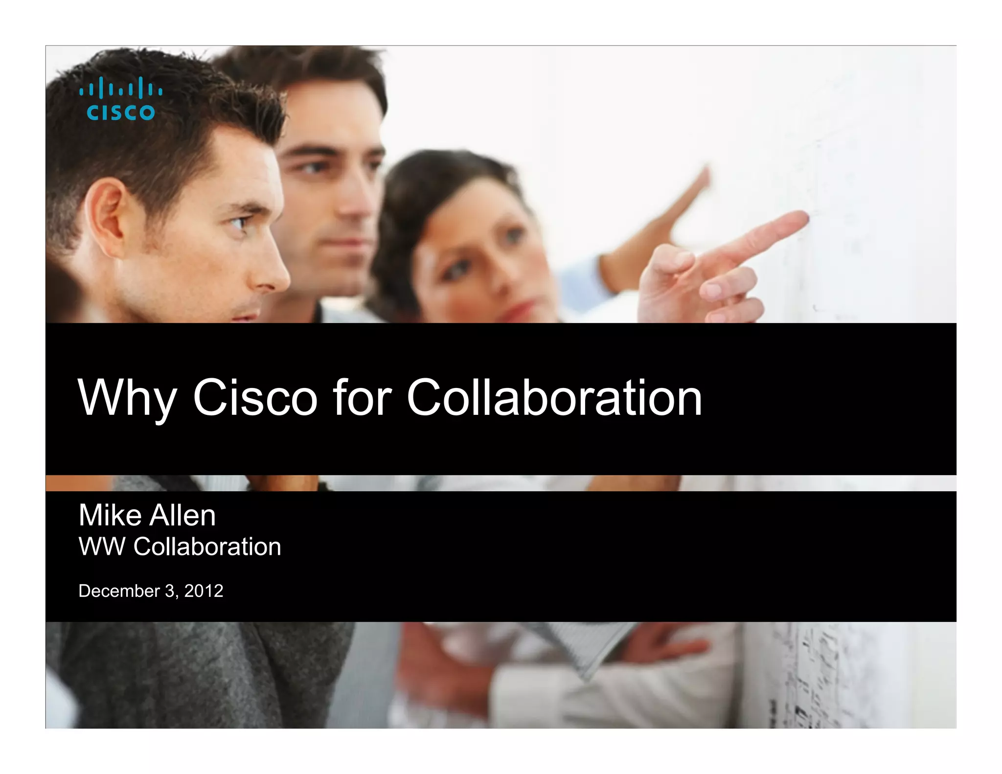 Why Cisco for Collaboration

Mike Allen
WW Collaboration
December 3, 2012
 