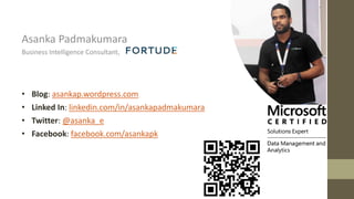 Asanka Padmakumara
Business Intelligence Consultant,
• Blog: asankap.wordpress.com
• Linked In: linkedin.com/in/asankapadmakumara
• Twitter: @asanka_e
• Facebook: facebook.com/asankapk
 