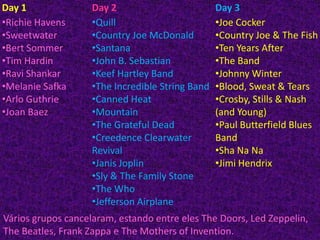 Váriosgruposcancelaram, estando entre eles The Doors, Led Zeppelin, The Beatles, Frank Zappa e The Mothers of Invention.