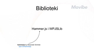 Biblioteki
Hammer.js i WPJSLib
npm.im/hammerjs
hammerjs by Alexander Schmitz
 