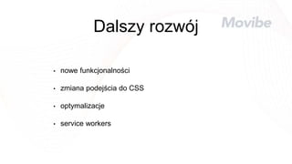 Dalszy rozwój
• nowe funkcjonalności
• zmiana podejścia do CSS
• optymalizacje
• service workers
 