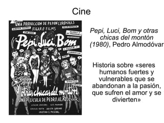 Cine Pepi, Luci, Bom y otras chicas del montón (1980) , Pedro Almodóvar Historia sobre «seres humanos fuertes y vulnerables que se abandonan a la pasión, que sufren el amor y se divierten» 