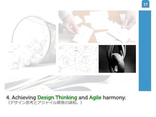 17	
  

4. Achieving Design Thinking and Agile harmony.
（デザイン思考とアジャイル開発の調和。）

 