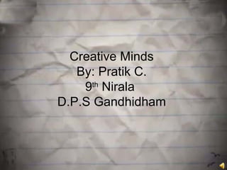 Creative Minds
   By: Pratik C.
    9th Nirala
D.P.S Gandhidham
 