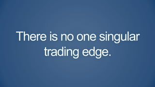 There is no one singular
trading edge.
 