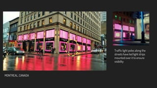 Traffic light poles along the
streets have led light strips
mounted over it to ensure
visibility
MONTREAL, CANADA
 