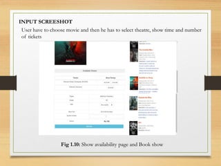 User have to choose movie and then he has to select theatre, show time and number
of tickets
Fig 1.10: Show availability page and Book show
INPUT SCREESHOT
 