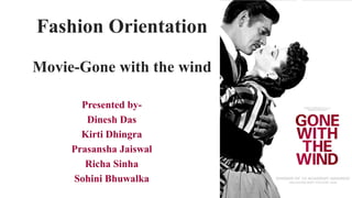 Fashion Orientation
Movie-Gone with the wind
Presented byDinesh Das
Kirti Dhingra
Prasansha Jaiswal
Richa Sinha
Sohini Bhuwalka

 
