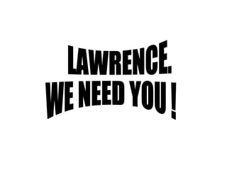 LAWRENCE.  WE NEED YOU ! 