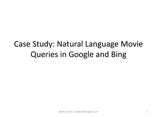 Case Study: Natural Language Movie
    Queries in Google and Bing




           @dan_shure / www.evolvingseo.com   1
 