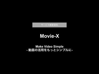 Movie-X
Make Video Simple
- 動画の活用をもっとシンプルに-
サービス概要資料
 