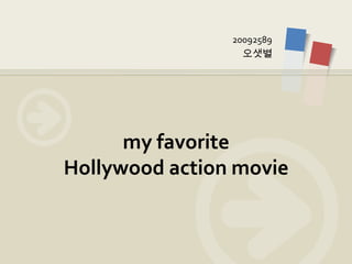 20092589
                  오샛별




      my favorite
Hollywood action movie
 