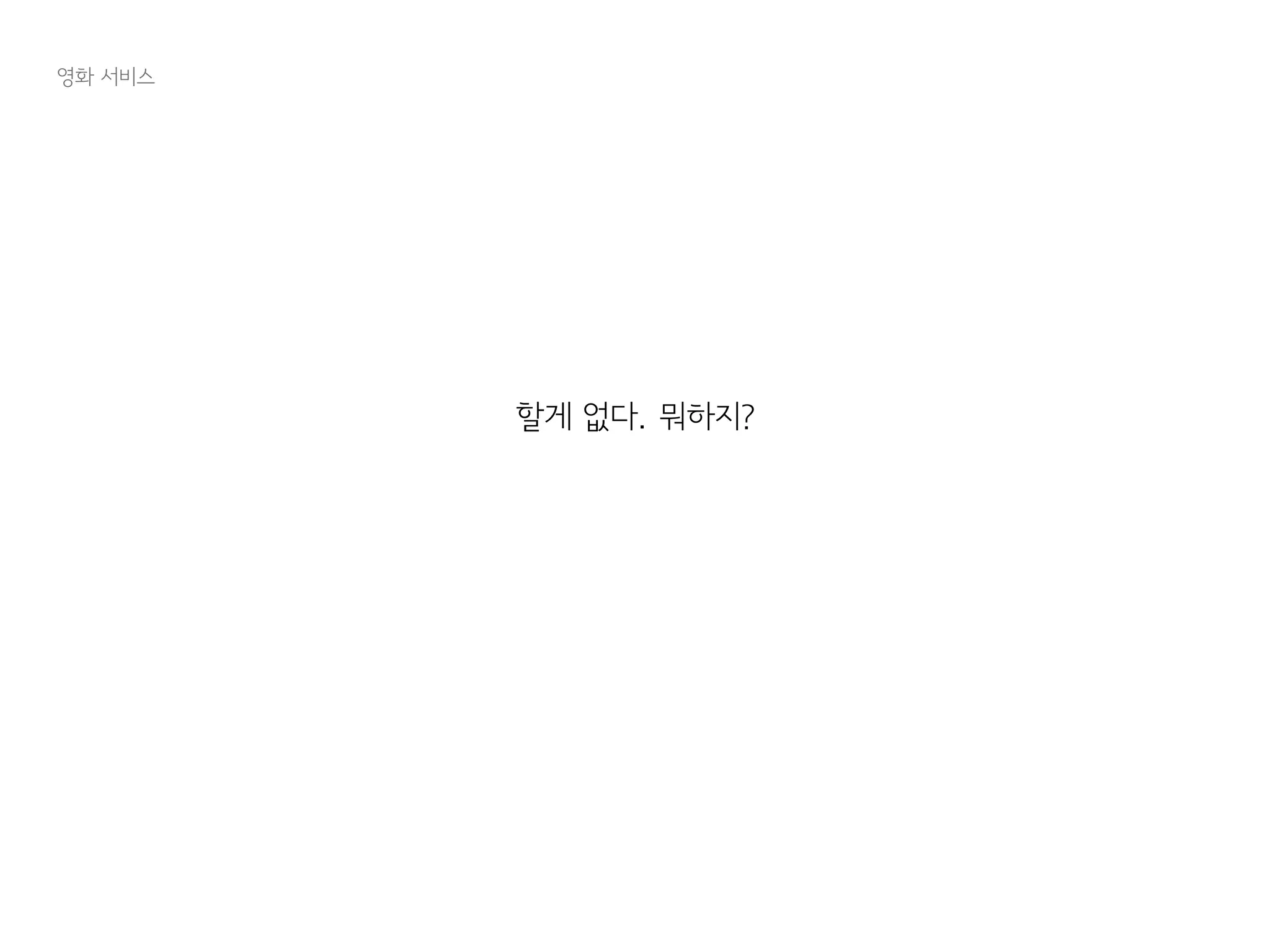 할게 없다. 뭐하지?
영화 서비스
 