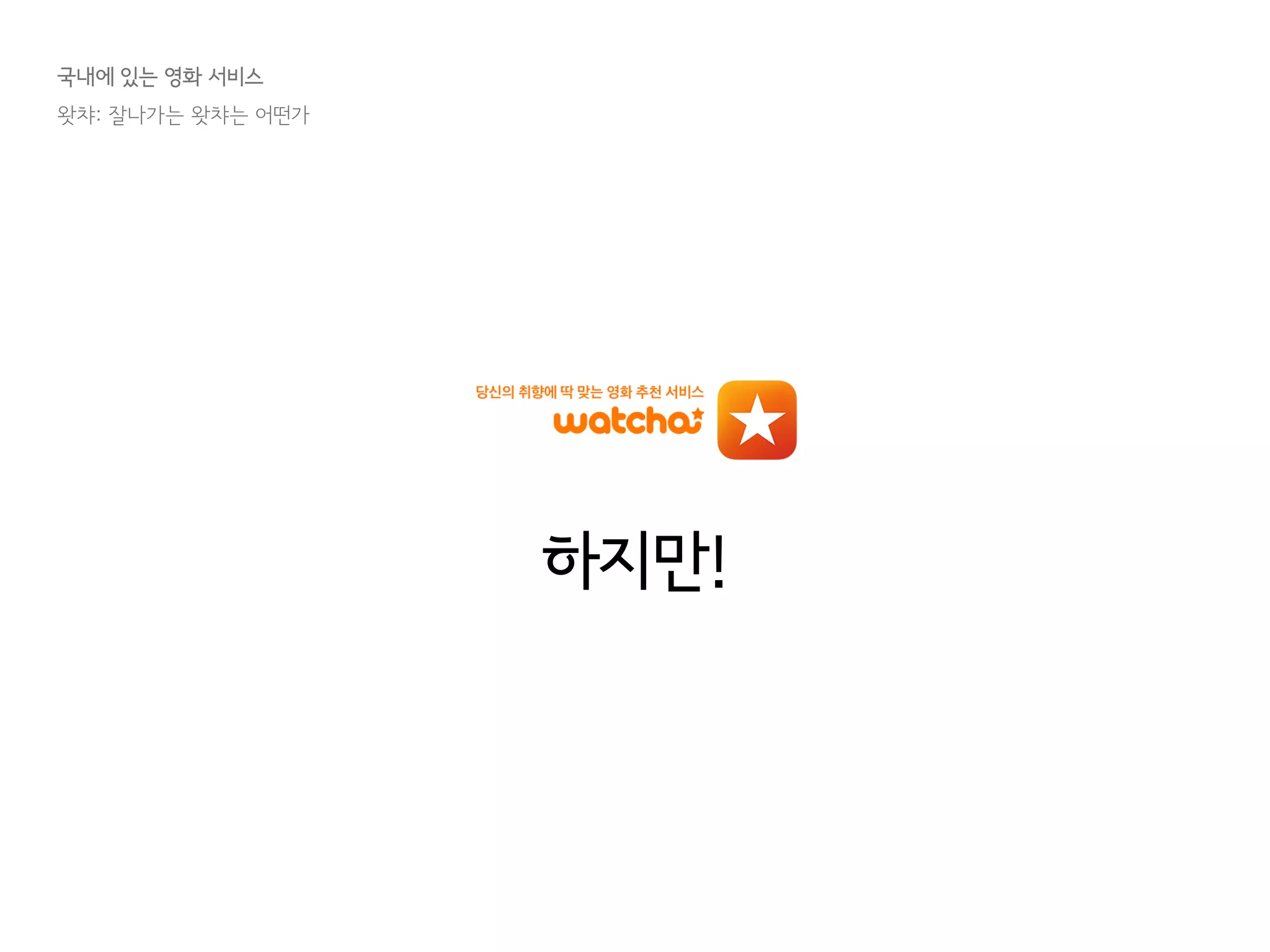 국내에 있는 영화 서비스
왓챠: 잘나가는 왓챠는 어떤가
하지만!
 