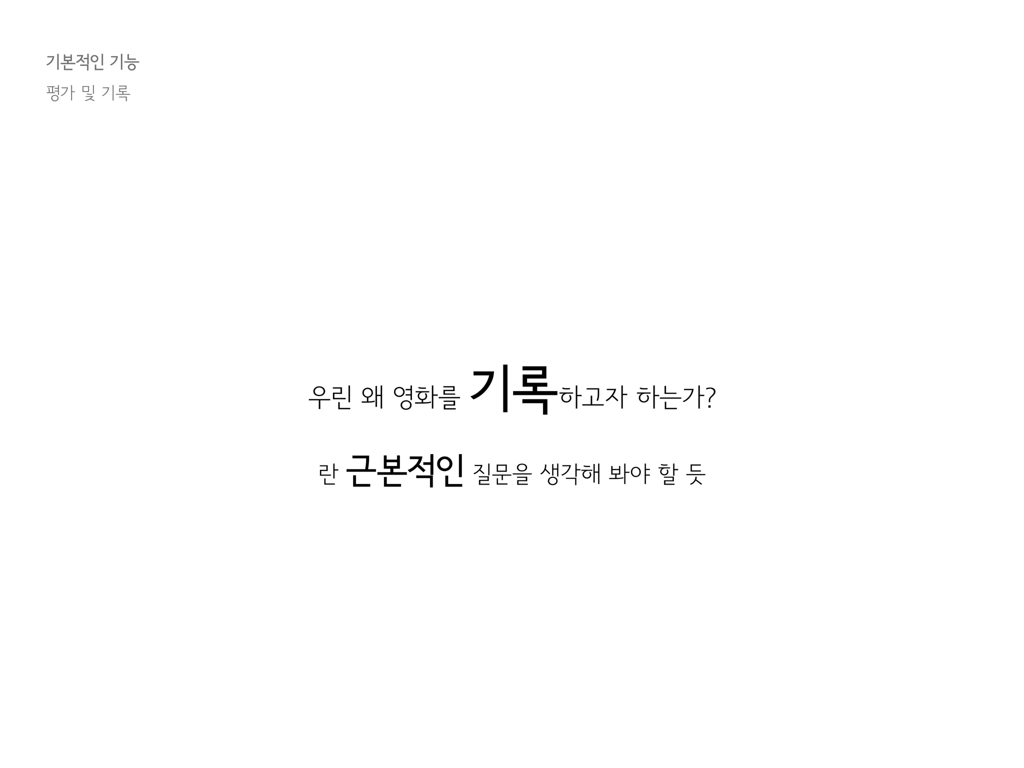 기본적인 기능
평가 및 기록
우린 왜 영화를 기록하고자 하는가?
란 근본적인 질문을 생각해 봐야 할 듯
 
