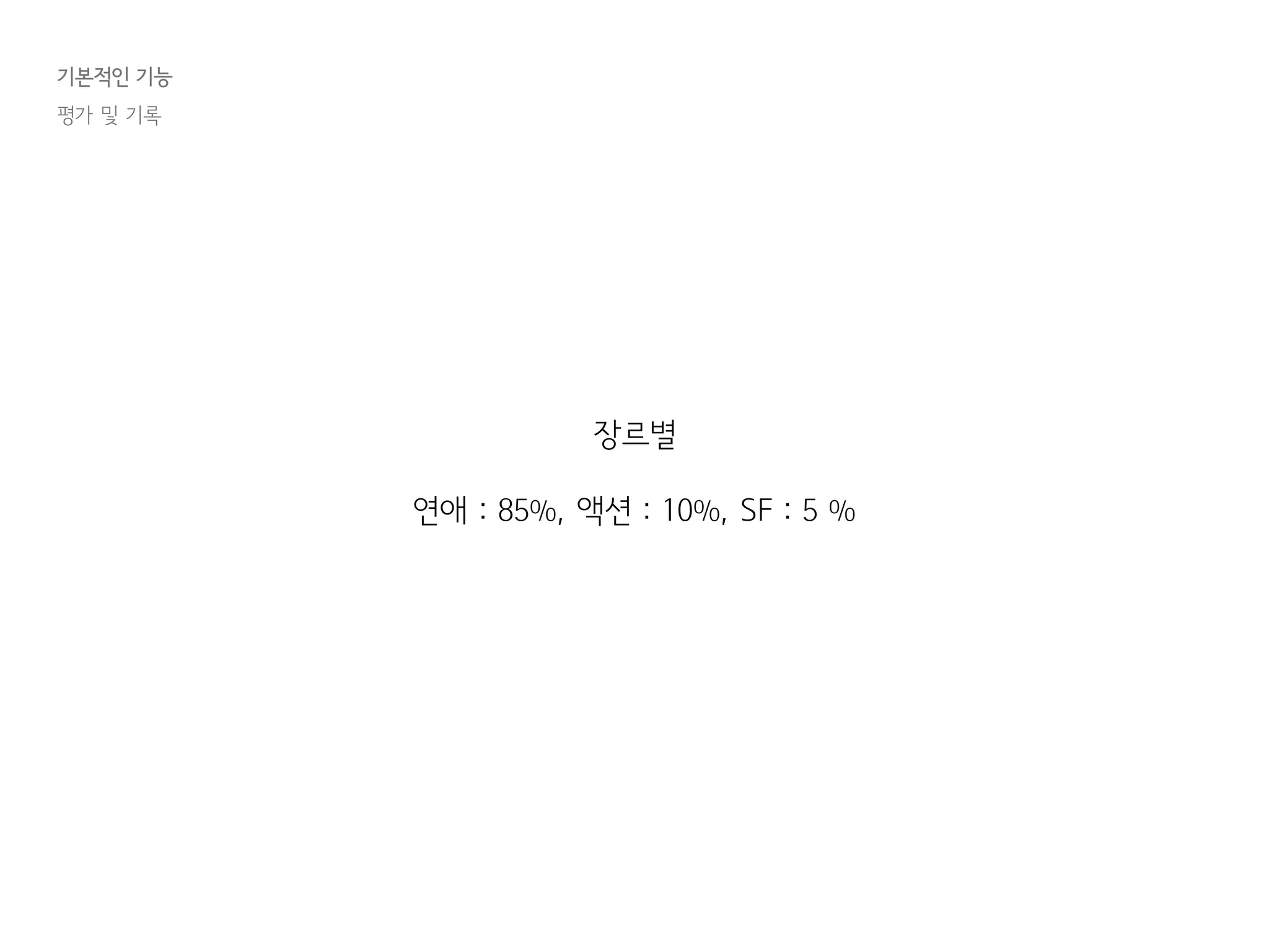 기본적인 기능
평가 및 기록
장르별
연애 : 85%, 액션 : 10%, SF : 5 %
 