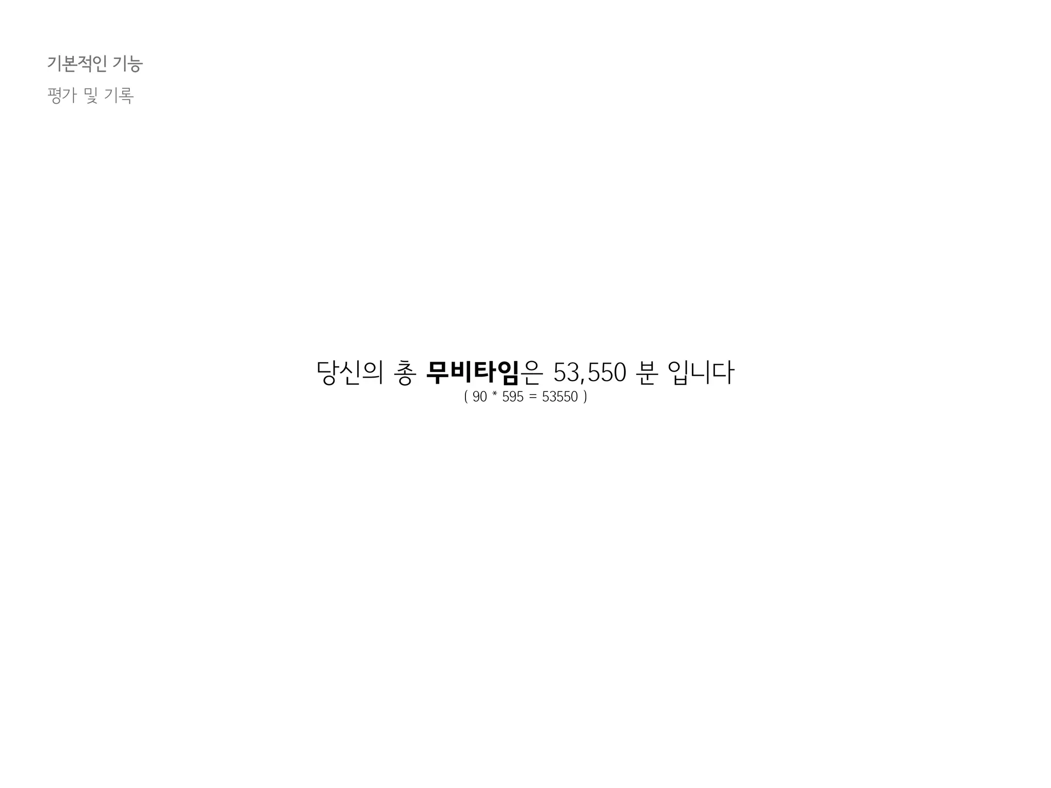 기본적인 기능
평가 및 기록
당신의 총 무비타임은 53,550 분 입니다
( 90 * 595 = 53550 )
 