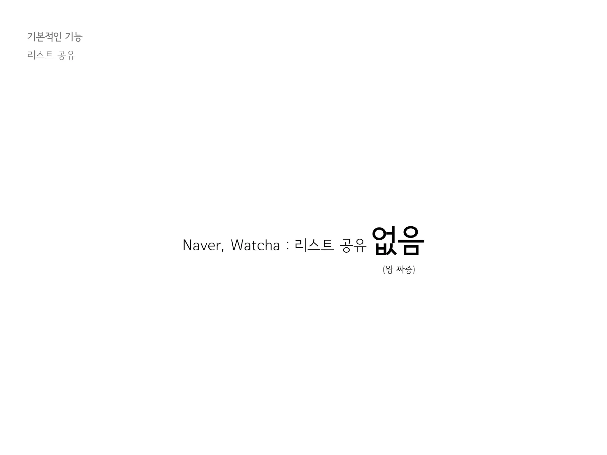 기본적인 기능
리스트 공유
Naver, Watcha : 리스트 공유 없음
(왕 짜증)
 