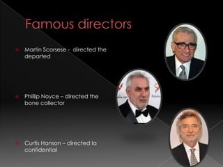   Martin Scorsese - directed the
    departed




   Phillip Noyce – directed the
    bone collector




   Curtis Hanson – directed la
    confidential
 