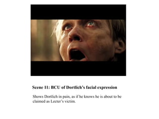 Scene 11: BCU of Dortlich’s facial expression
Shows Dortlich in pain, as if he knows he is about to be
claimed as Lecter’s victim.
 