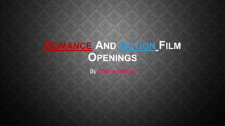ROMANCE AND ACTION FILM
OPENINGS
By Shema Begum

 