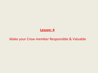 Lesson: 4

Make your Crew member Responsible & Valuable
 