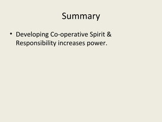 Summary
• Developing Co-operative Spirit &
  Responsibility increases power.
 