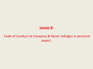 Lesson 8:

Code of Conduct at Company & Never indulges in personal
                       aspect.
 