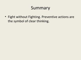 Summary
• Fight without Fighting. Preventive actions are
  the symbol of clear thinking.
 