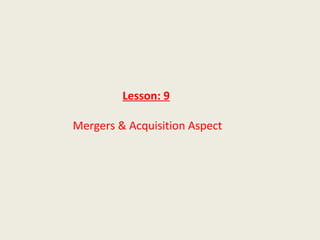 Lesson: 9

Mergers & Acquisition Aspect
 