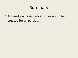 Summary
• A friendly win-win situation needs to be
  created for all parties.
 