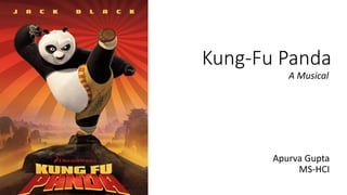 Kung-Fu Panda
A Musical
Apurva Gupta
MS-HCI
 