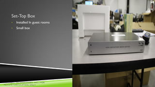 Set-Top Box
     •   Installed In guest rooms
     •   Small box




VALUABLE TECHNOLOGIES, INC.| FOR    Slide
PRIVATE CIRCULATION ONLY               25
 