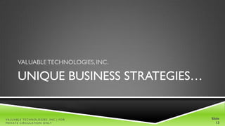 VALUABLE TECHNOLOGIES, INC.

      UNIQUE BUSINESS STRATEGIES…


VALUABLE TECHNOLOGIES, INC.| FOR    Slide
PRIVATE CIRCULATION ONLY               13
 