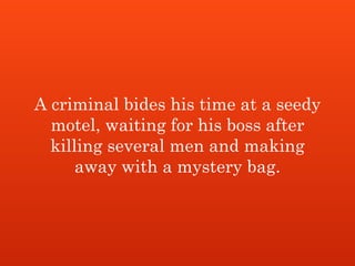 A criminal bides his time at a seedy
motel, waiting for his boss after
killing several men and making
away with a mystery bag.
 