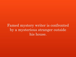Famed mystery writer is confronted
by a mysterious stranger outside
his house.
 