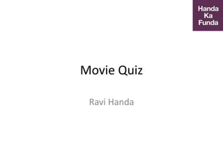 Movie Quiz
Ravi Handa
 